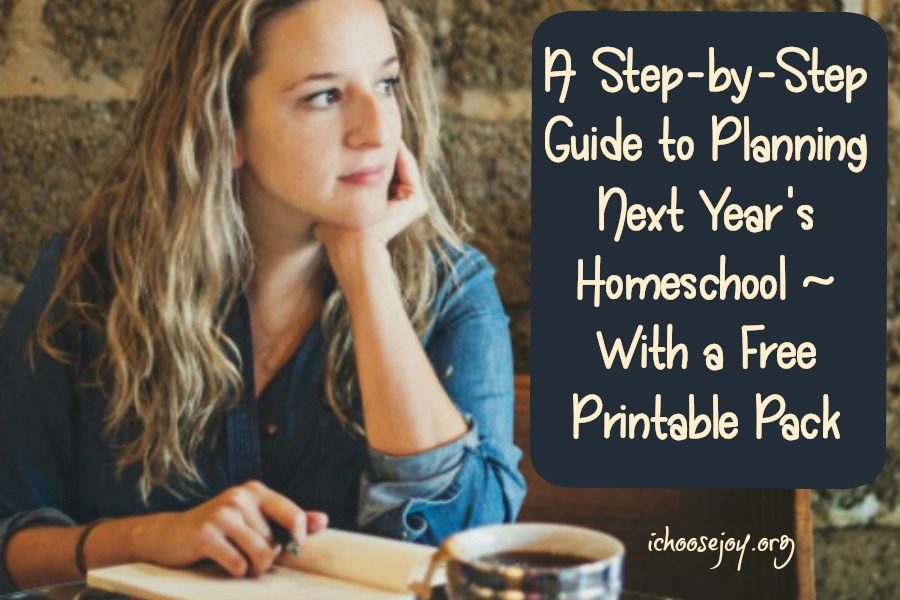 A Step-by-Step Guide to Planning Next Year's Homeschool with a free Printable Pack #homeschoolplanning #homeschooling #homeschoolhelps #ichoosejoyblog
